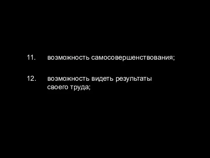 11. возможность самосовершенствования; 12. возможность видеть результаты своего труда;