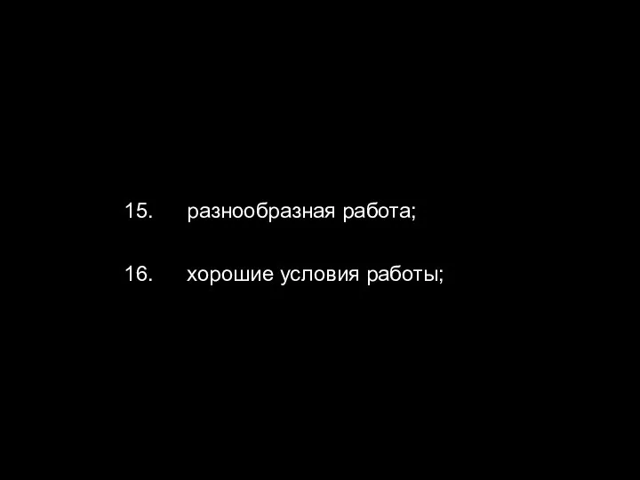 16. хорошие условия работы; 15. разнообразная работа;