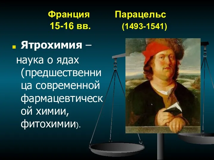 Франция Парацельс 15-16 вв. (1493-1541) Ятрохимия – наука о ядах (предшественница современной фармацевтической химии, фитохимии).