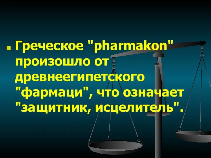 Греческое "pharmakon" произошло от древнеегипетского "фармаци", что означает "защитник, исцелитель".