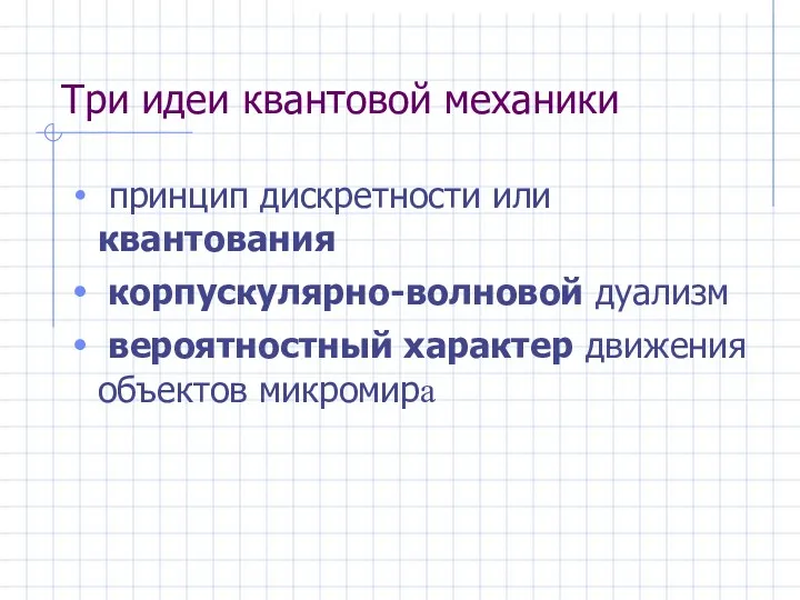 Три идеи квантовой механики принцип дискретности или квантования корпускулярно-волновой дуализм вероятностный характер движения объектов микромира