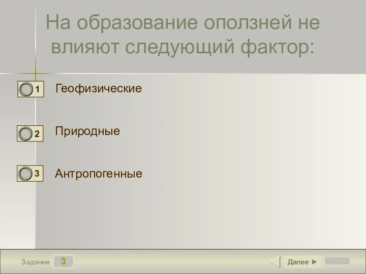 3 Задание На образование оползней не влияют следующий фактор: Геофизические Природные Антропогенные Далее ►