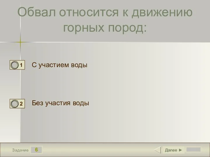 6 Задание Обвал относится к движению горных пород: С участием воды Без участия воды Далее ►