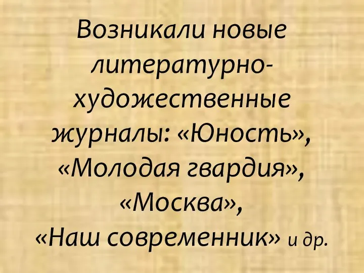 Возникали новые литературно-художественные журналы: «Юность», «Молодая гвардия», «Москва», «Наш современник» и др.