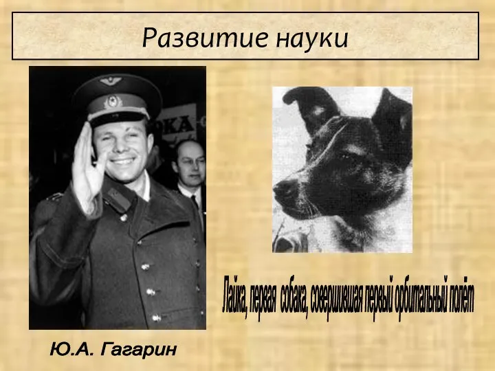 Ю.А. Гагарин Лайка, первая собака, совершившая первый орбитальный полёт Развитие науки