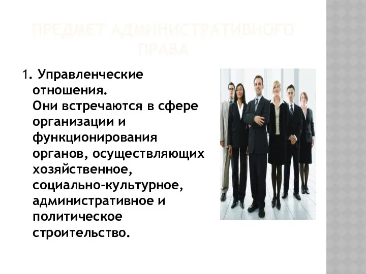 ПРЕДМЕТ АДМИНИСТРАТИВНОГО ПРАВА 1. Управленческие отношения. Они встречаются в сфере организации и функционирования