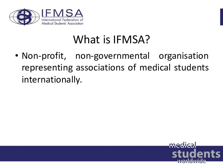 What is IFMSA? Non-profit, non-governmental organisation representing associations of medical students internationally.