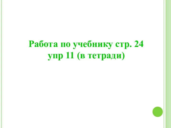 Работа по учебнику стр. 24 упр 11 (в тетради)