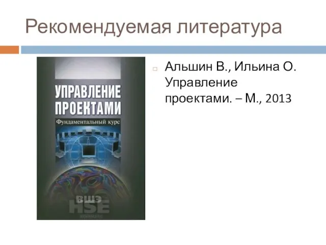 Рекомендуемая литература Альшин В., Ильина О. Управление проектами. – М., 2013