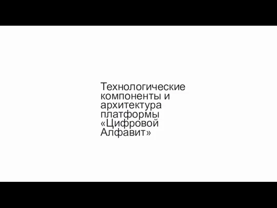 Технологические компоненты и архитектура платформы «Цифровой Алфавит»