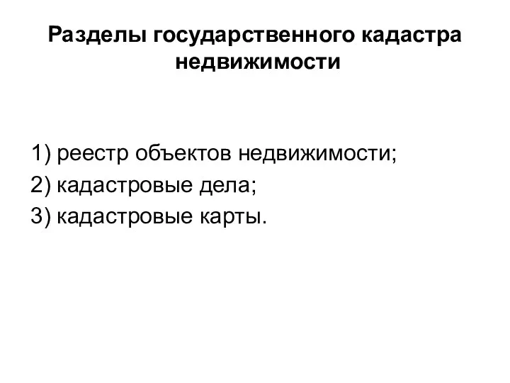 Разделы государственного кадастра недвижимости 1) реестр объектов недвижимости; 2) кадастровые дела; 3) кадастровые карты.