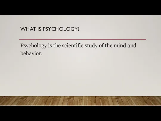 WHAT IS PSYCHOLOGY? Psychology is the scientific study of the mind and behavior.