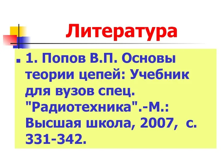 Литература 1. Попов В.П. Основы теории цепей: Учебник для вузов