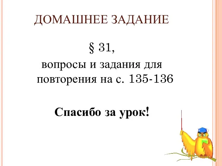 ДОМАШНЕЕ ЗАДАНИЕ § 31, вопросы и задания для повторения на с. 135-136 Спасибо за урок!