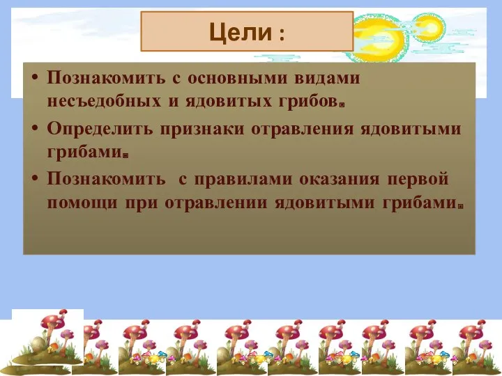 Цели : Познакомить с основными видами несъедобных и ядовитых грибов.