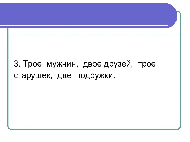 3. Трое мужчин, двое друзей, трое старушек, две подружки.