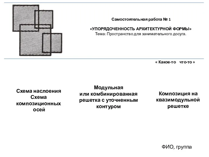 ФИО, группа Самостоятельная работа № 1 «УПОРЯДОЧЕННОСТЬ АРХИТЕКТУРНОЙ ФОРМЫ» Тема: