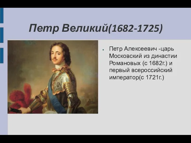 Петр Великий(1682-1725) Петр Алексеевич -царь Московский из династии Романовых (с 1682г.) и первый всероссийский император(с 1721г.)