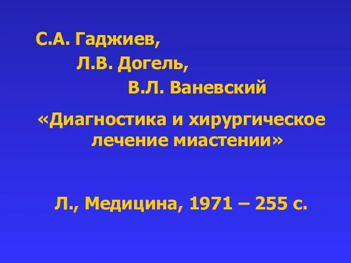 С.А. Гаджиев, Л.В. Догель, В.Л. Ваневский «Диагностика и хирургическое лечение миастении» Л., Медицина,