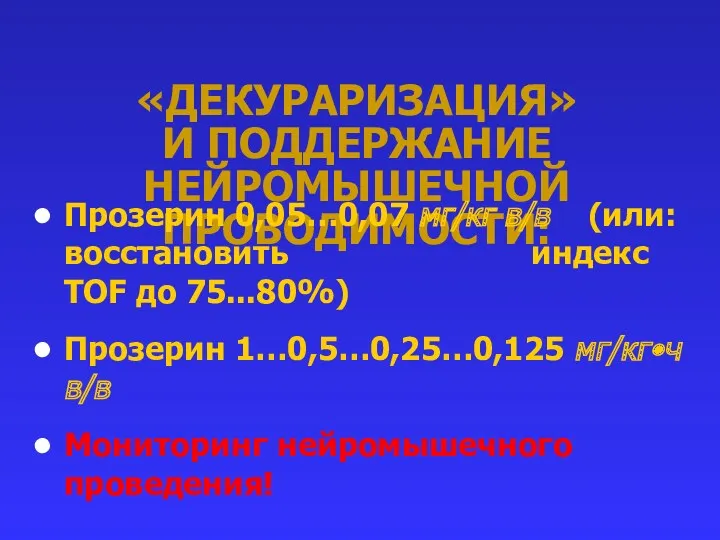 «ДЕКУРАРИЗАЦИЯ» И ПОДДЕРЖАНИЕ НЕЙРОМЫШЕЧНОЙ ПРОВОДИМОСТИ: Прозерин 0,05…0,07 мг/кг в/в (или: восстановить индекс TOF