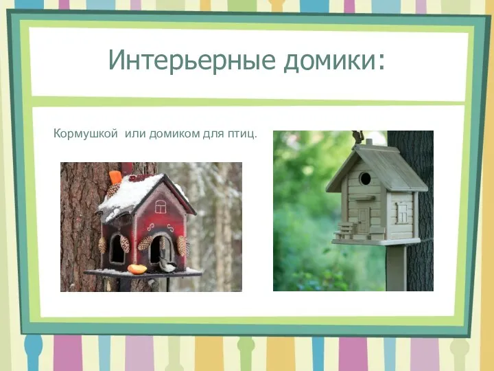 Интерьерные домики: Кормушкой или домиком для птиц.