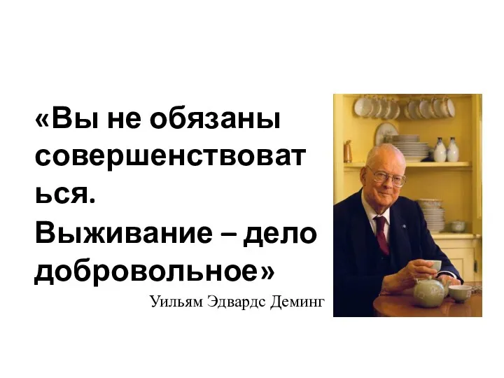 «Вы не обязаны совершенствоваться. Выживание – дело добровольное» Уильям Эдвардс Деминг