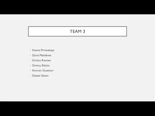 TEAM 3 Ksenia Pirnavskaya Daria Malofeeva Dmitry Rotman Dmitry Shkitin Kamran Guseinov Dastan Seitov