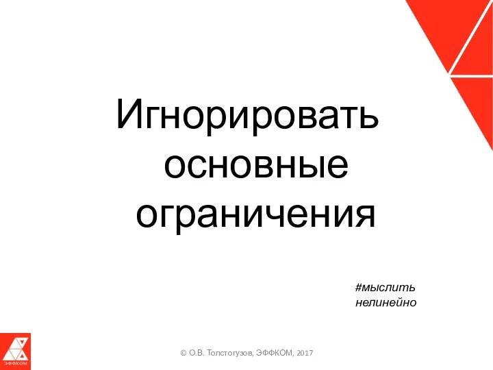 Игнорировать основные ограничения © О.В. Толстогузов, ЭФФКОМ, 2017 #мыслить нелинейно