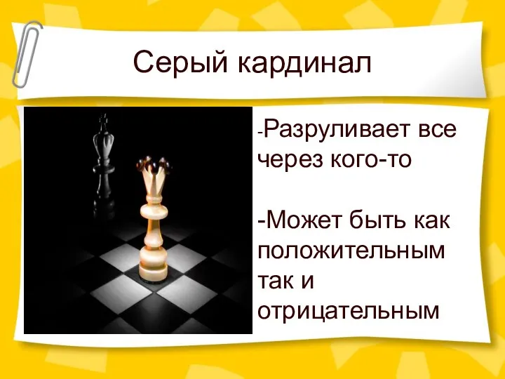 Серый кардинал -Разруливает все через кого-то -Может быть как положительным так и отрицательным