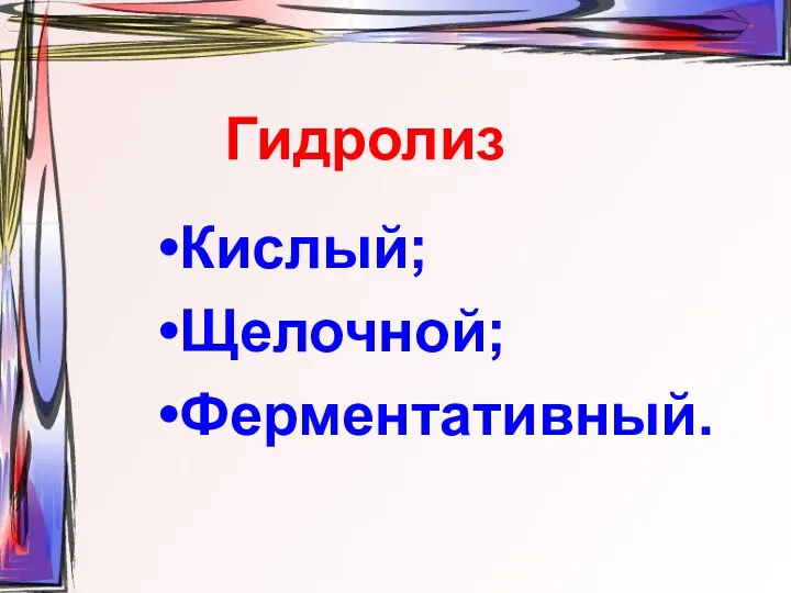 Гидролиз Кислый; Щелочной; Ферментативный.