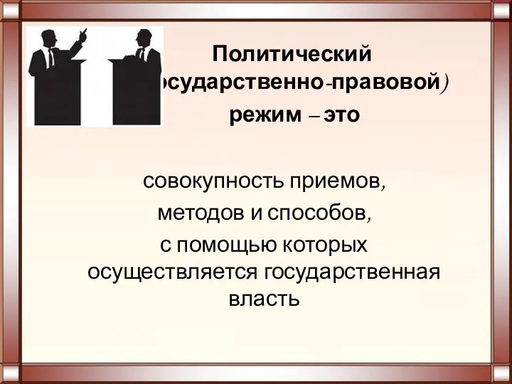 Политический (государственно-правовой) режим – это совокупность приемов, методов и способов, с помощью которых осуществляется государственная власть