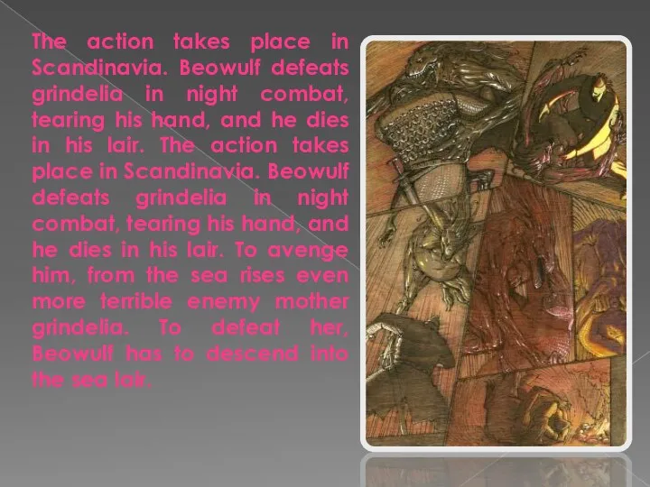 The action takes place in Scandinavia. Beowulf defeats grindelia in night combat, tearing