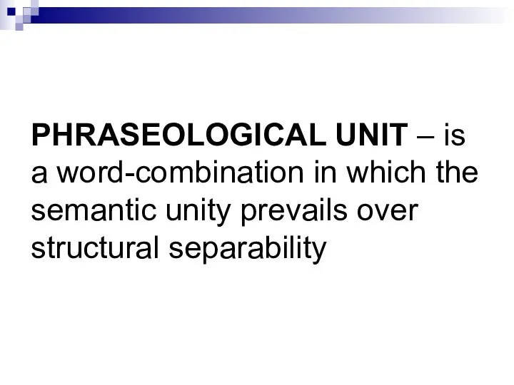 PHRASEOLOGICAL UNIT – is a word-combination in which the semantic unity prevails over structural separability