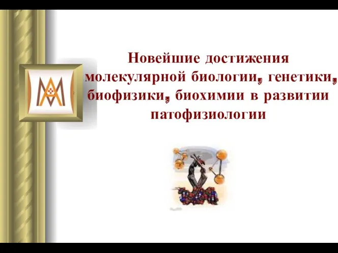 Новейшие достижения молекулярной биологии, генетики, биофизики, биохимии в развитии патофизиологии