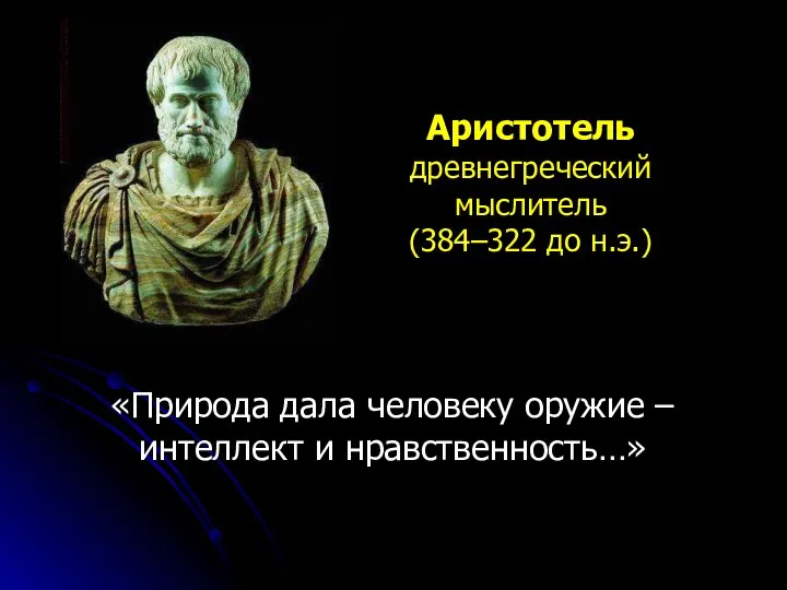 «Природа дала человеку оружие – интеллект и нравственность…» Аристотель древнегреческий мыслитель (384–322 до н.э.)