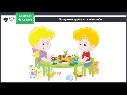 03.04.2022 Сьогодні Продемонструйте власні вироби