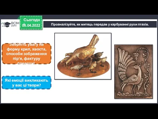 03.04.2022 Сьогодні Проаналізуйте, як митець передав у карбуванні рухи птахів.