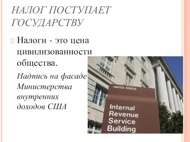 НАЛОГ ПОСТУПАЕТ ГОСУДАРСТВУ Налоги - это цена цивилизованности общества. Надпись на фасаде Министерства внутренних доходов США