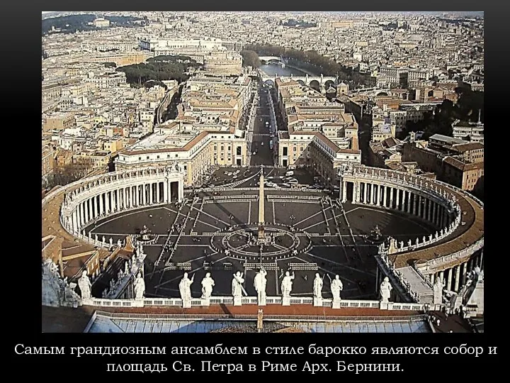 Самым грандиозным ансамблем в стиле барокко являются собор и площадь Св. Петра в Риме Арх. Бернини.