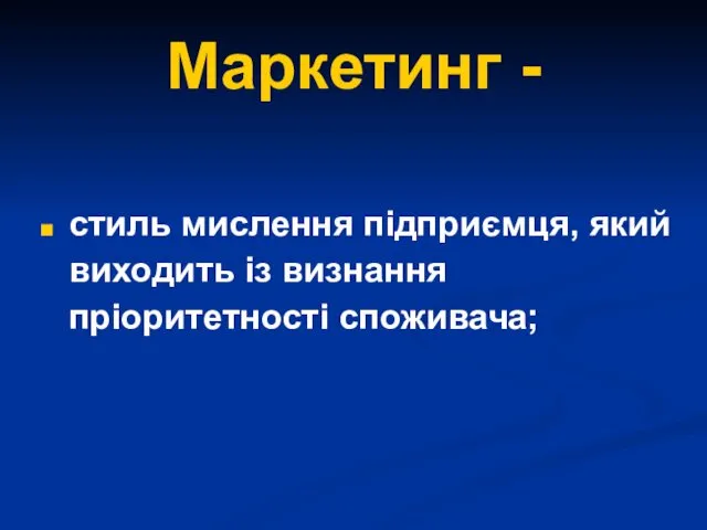 Маркетинг - стиль мислення підприємця, який виходить із визнання пріоритетності споживача;