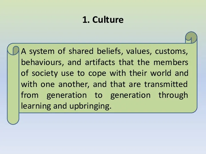1. Culture A system of shared beliefs, values, customs, behaviours,
