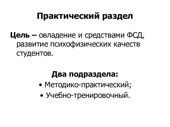 Практический раздел Цель – овладение и средствами ФСД, развитие психофизических качеств студентов. Два подраздела: Методико-практический; Учебно-тренировочный.