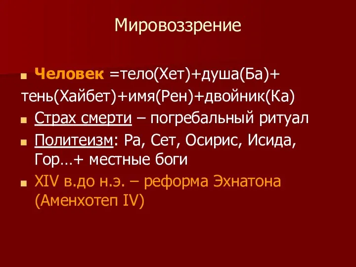 Мировоззрение Человек =тело(Хет)+душа(Ба)+ тень(Хайбет)+имя(Рен)+двойник(Ка) Страх смерти – погребальный ритуал Политеизм: