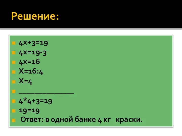 Решение: 4х+3=19 4х=19-3 4х=16 Х=16:4 Х=4 ______________ 4*4+3=19 19=19 Ответ: в одной банке 4 кг краски.