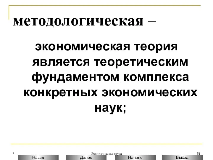 * Экономика как наука методологическая – экономическая теория является теоретическим фундаментом комплекса конкретных экономических наук;