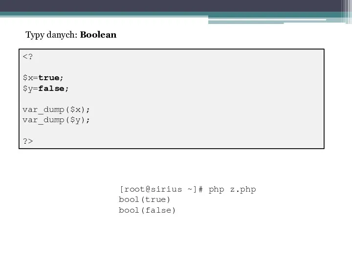 $x=true; $y=false; var_dump($x); var_dump($y); ?> Typy danych: Boolean [root@sirius ~]# php z.php bool(true) bool(false)