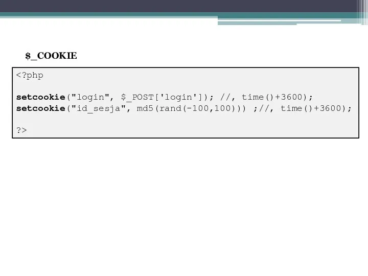 setcookie("login", $_POST['login']); //, time()+3600); setcookie("id_sesja", md5(rand(-100,100))) ;//, time()+3600); ?> $_COOKIE