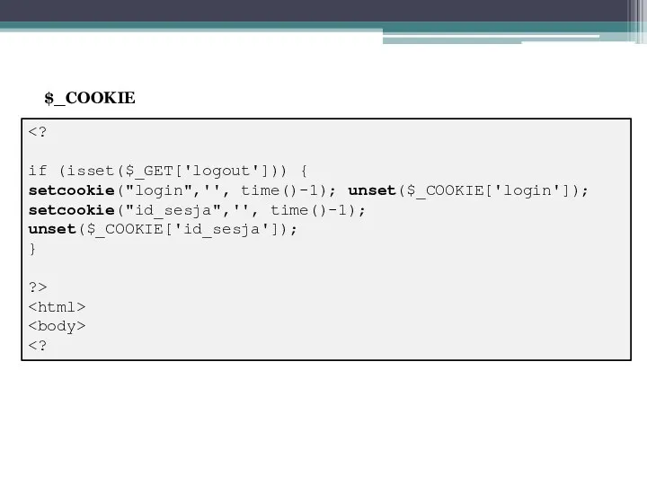 if (isset($_GET['logout'])) { setcookie("login",'', time()-1); unset($_COOKIE['login']); setcookie("id_sesja",'', time()-1); unset($_COOKIE['id_sesja']); } ?> $_COOKIE