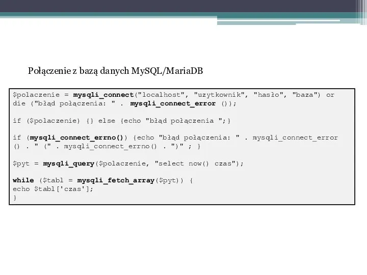 Połączenie z bazą danych MySQL/MariaDB $polaczenie = mysqli_connect("localhost", "uzytkownik", "hasło", "baza") or die