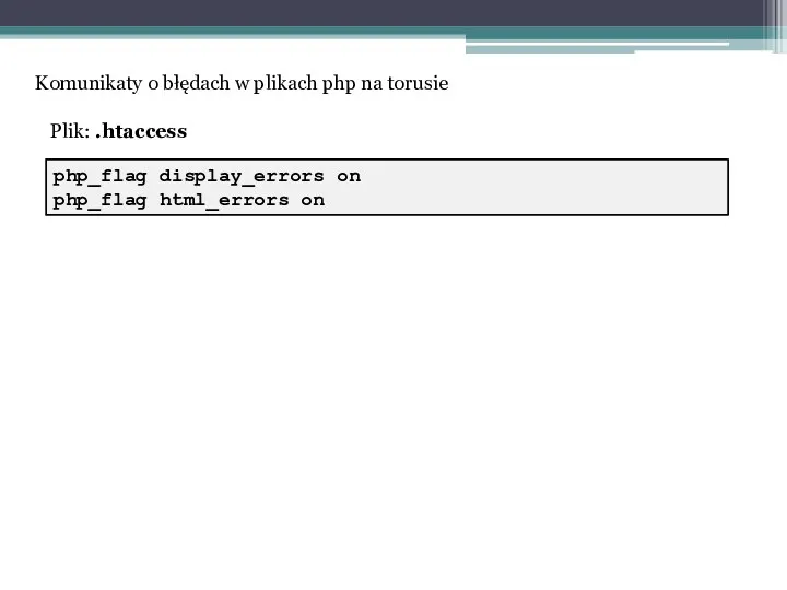 php_flag display_errors on php_flag html_errors on Komunikaty o błędach w plikach php na torusie Plik: .htaccess